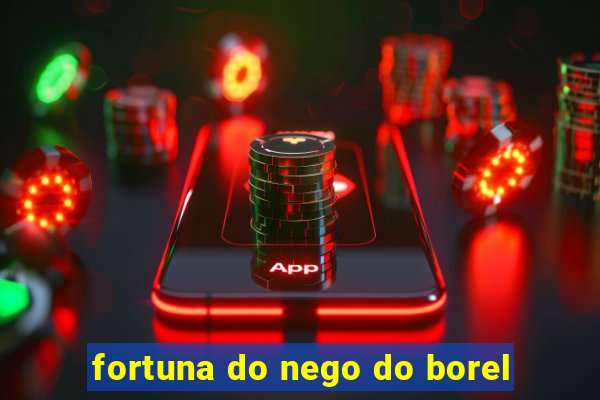 fortuna do nego do borel